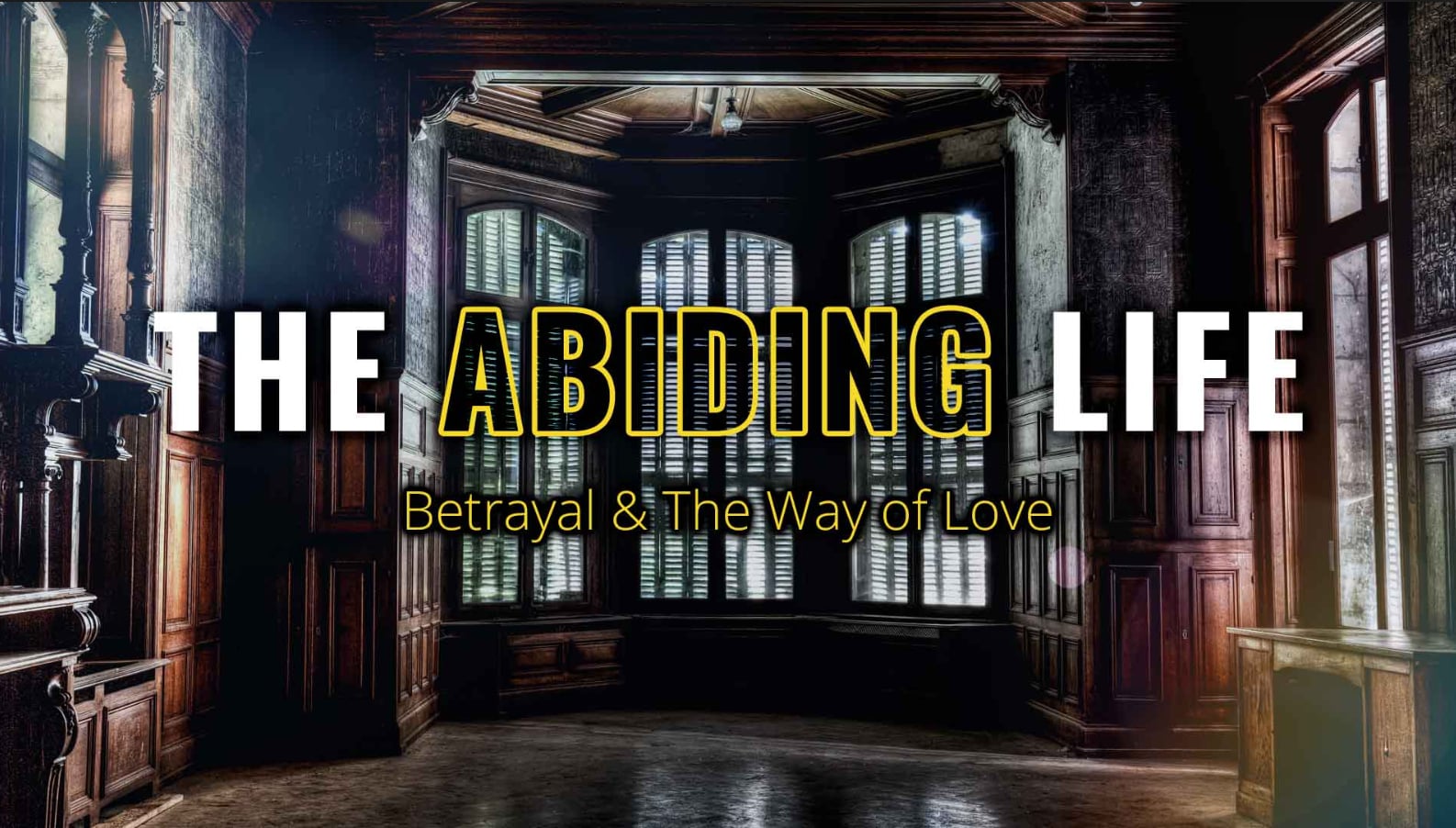The Abiding Life: Betrayal & The Way of Love