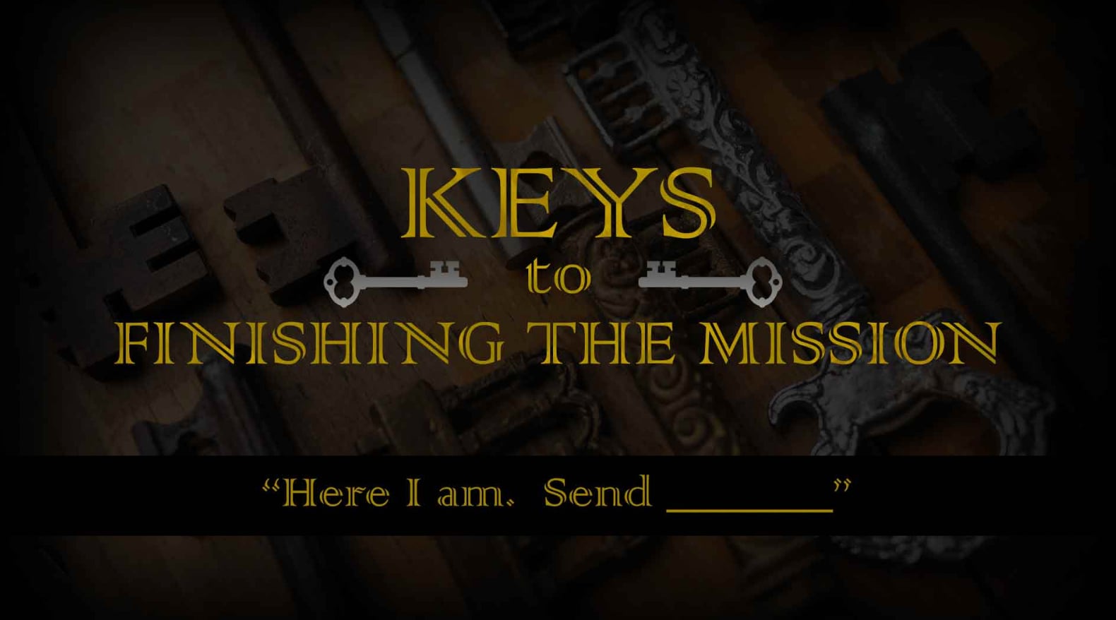 Keys to Finishing the Mission: Here I Am. Send ___